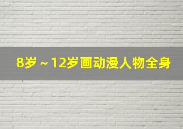 8岁～12岁画动漫人物全身