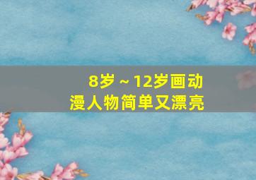 8岁～12岁画动漫人物简单又漂亮