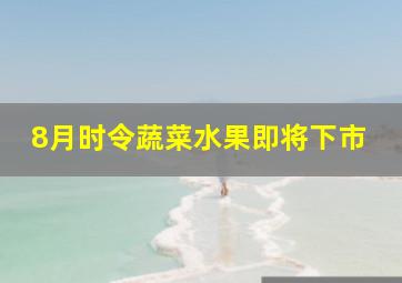 8月时令蔬菜水果即将下市