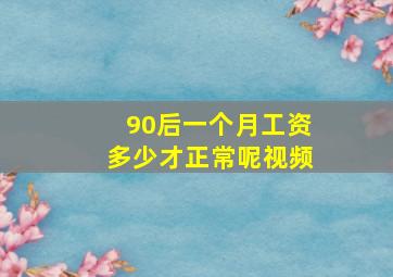 90后一个月工资多少才正常呢视频