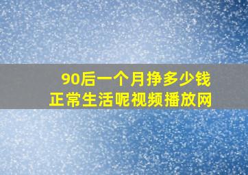 90后一个月挣多少钱正常生活呢视频播放网