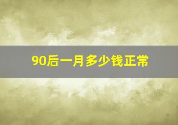 90后一月多少钱正常