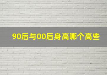 90后与00后身高哪个高些