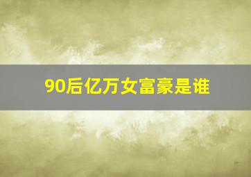 90后亿万女富豪是谁