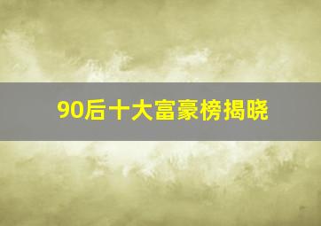 90后十大富豪榜揭晓