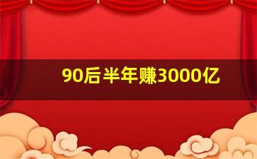 90后半年赚3000亿