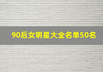 90后女明星大全名单50名