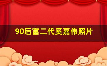 90后富二代奚嘉伟照片