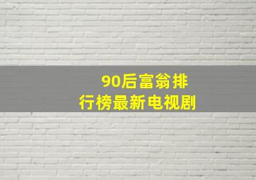 90后富翁排行榜最新电视剧