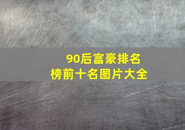 90后富豪排名榜前十名图片大全