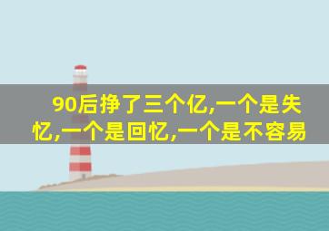 90后挣了三个亿,一个是失忆,一个是回忆,一个是不容易