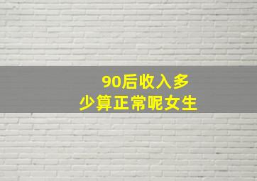 90后收入多少算正常呢女生