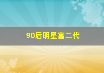 90后明星富二代