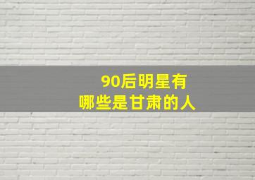 90后明星有哪些是甘肃的人