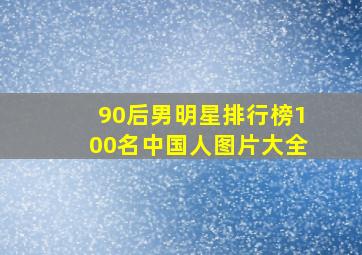 90后男明星排行榜100名中国人图片大全