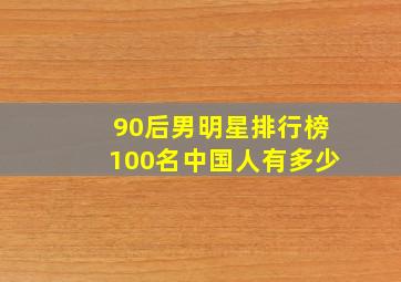 90后男明星排行榜100名中国人有多少