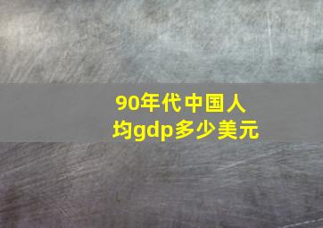 90年代中国人均gdp多少美元