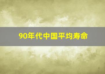 90年代中国平均寿命