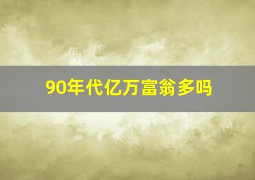 90年代亿万富翁多吗