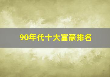 90年代十大富豪排名