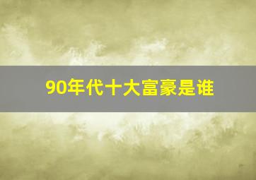 90年代十大富豪是谁