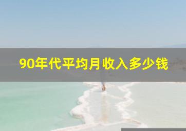 90年代平均月收入多少钱