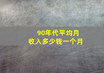 90年代平均月收入多少钱一个月