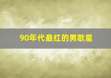 90年代最红的男歌星