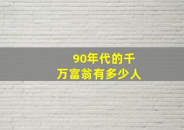 90年代的千万富翁有多少人