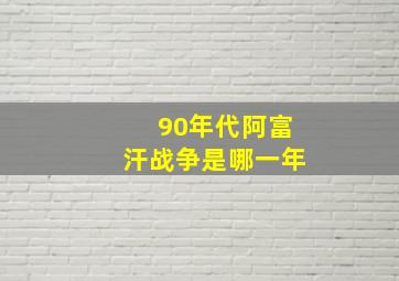 90年代阿富汗战争是哪一年