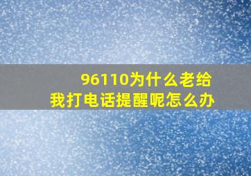 96110为什么老给我打电话提醒呢怎么办