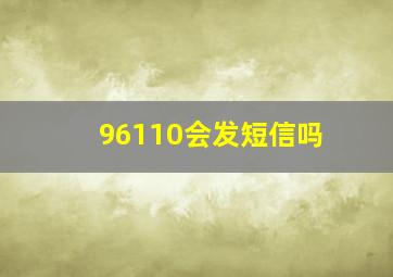 96110会发短信吗