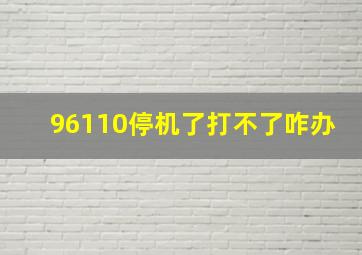 96110停机了打不了咋办