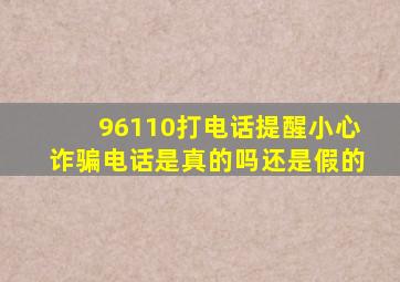 96110打电话提醒小心诈骗电话是真的吗还是假的