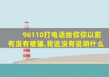 96110打电话给你你以前有没有被骗,我说没有说明什么