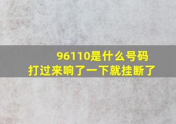 96110是什么号码打过来响了一下就挂断了