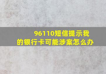 96110短信提示我的银行卡可能涉案怎么办