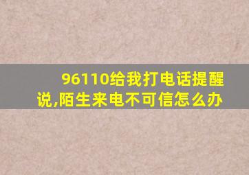 96110给我打电话提醒说,陌生来电不可信怎么办