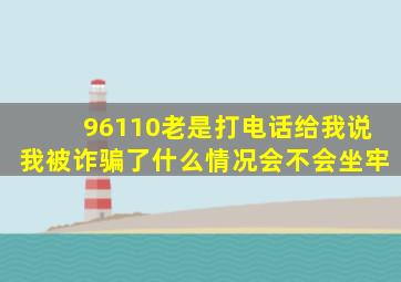 96110老是打电话给我说我被诈骗了什么情况会不会坐牢