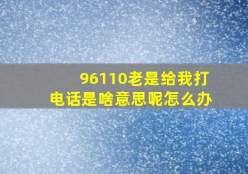 96110老是给我打电话是啥意思呢怎么办