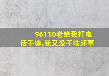 96110老给我打电话干嘛,我又没干啥坏事