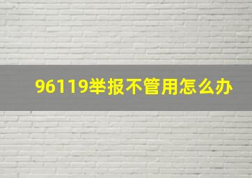 96119举报不管用怎么办