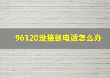 96120没接到电话怎么办