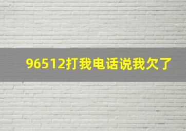 96512打我电话说我欠了