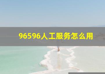 96596人工服务怎么用