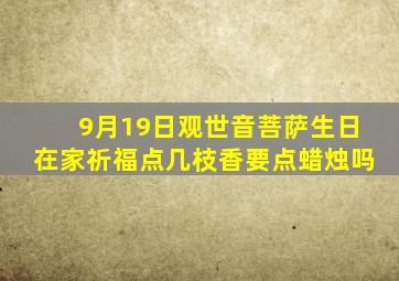 9月19日观世音菩萨生日在家祈福点几枝香要点蜡烛吗