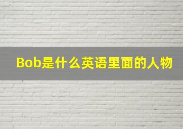 Bob是什么英语里面的人物