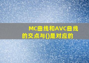 MC曲线和AVC曲线的交点与()是对应的