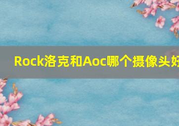 Rock洛克和Aoc哪个摄像头好