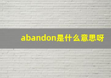 abandon是什么意思呀